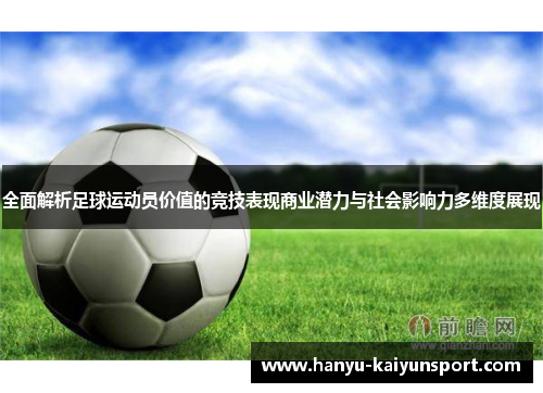 全面解析足球运动员价值的竞技表现商业潜力与社会影响力多维度展现