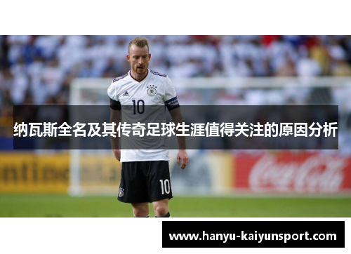 纳瓦斯全名及其传奇足球生涯值得关注的原因分析 纳瓦斯全名及其传奇足球生涯值得关注的原因分析