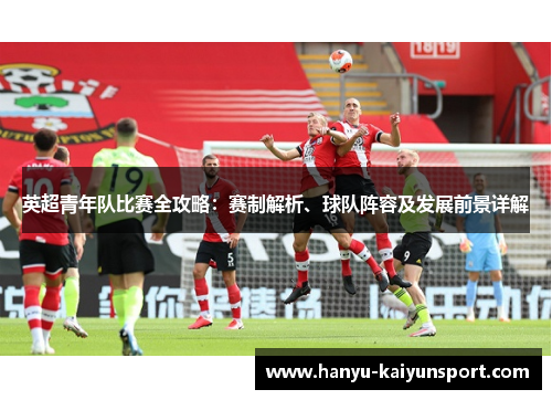 英超青年队比赛全攻略：赛制解析、球队阵容及发展前景详解
