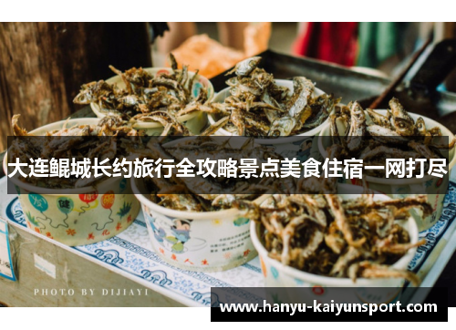 大连鲲城长约旅行全攻略景点美食住宿一网打尽