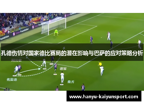 孔德伤情对国家德比赛局的潜在影响与巴萨的应对策略分析