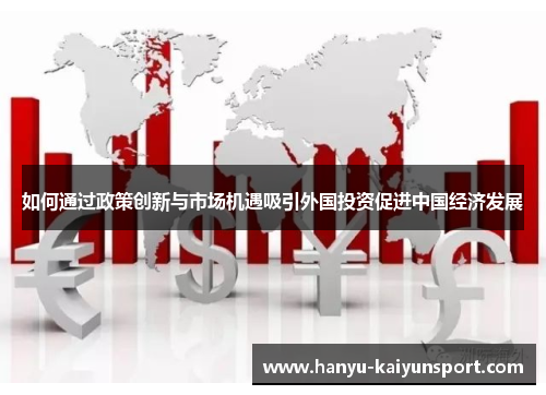 如何通过政策创新与市场机遇吸引外国投资促进中国经济发展