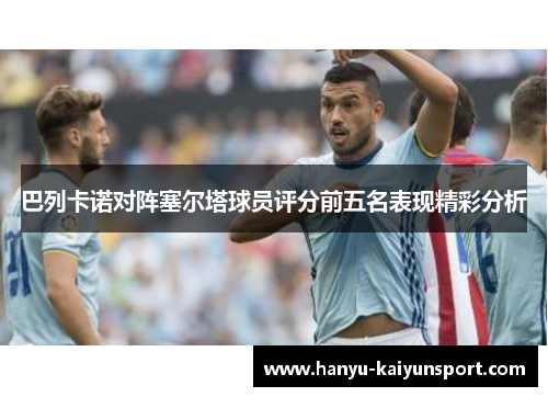 巴列卡诺对阵塞尔塔球员评分前五名表现精彩分析