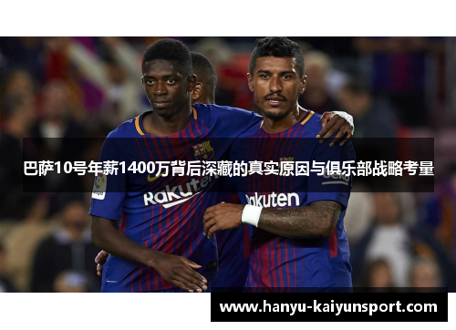巴萨10号年薪1400万背后深藏的真实原因与俱乐部战略考量 巴萨10号年薪1400万背后深藏的真实原因与俱乐部战略考量