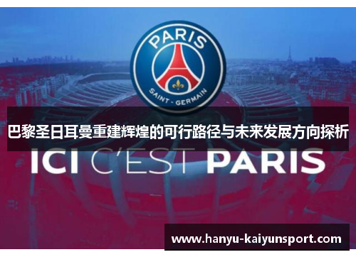 巴黎圣日耳曼重建辉煌的可行路径与未来发展方向探析 巴黎圣日耳曼重建辉煌的可行路径与未来发展方向探析