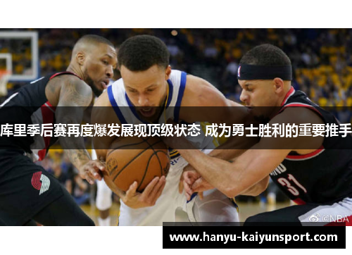 库里季后赛再度爆发展现顶级状态 成为勇士胜利的重要推手