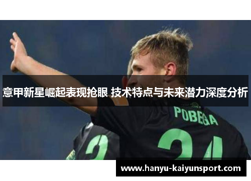 意甲新星崛起表现抢眼 技术特点与未来潜力深度分析