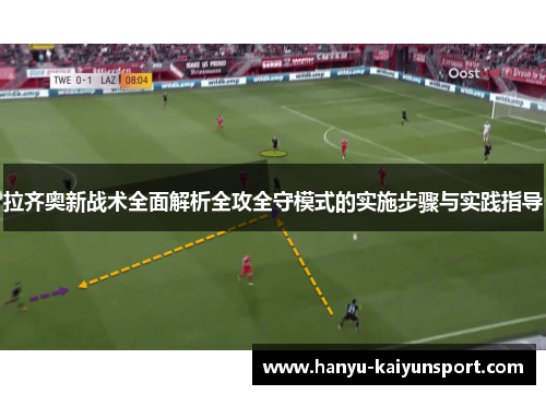 拉齐奥新战术全面解析全攻全守模式的实施步骤与实践指导 拉齐奥新战术全面解析全攻全守模式的实施步骤与实践指导