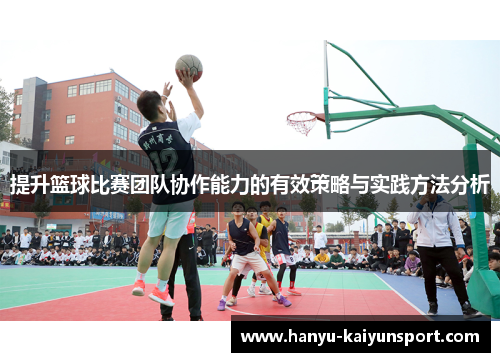 提升篮球比赛团队协作能力的有效策略与实践方法分析 提升篮球比赛团队协作能力的有效策略与实践方法分析
