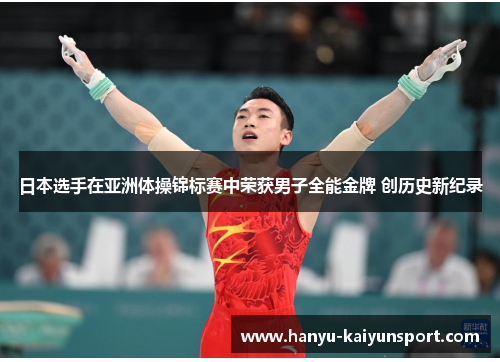 日本选手在亚洲体操锦标赛中荣获男子全能金牌 创历史新纪录
