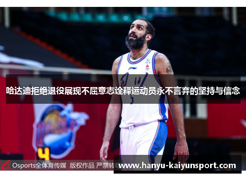 哈达迪拒绝退役展现不屈意志诠释运动员永不言弃的坚持与信念