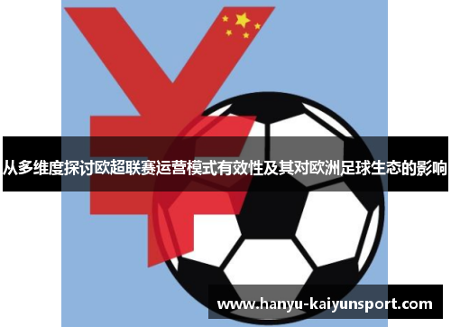 从多维度探讨欧超联赛运营模式有效性及其对欧洲足球生态的影响 从多维度探讨欧超联赛运营模式有效性及其对欧洲足球生态的影响