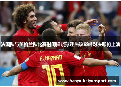 法国队与英格兰队比赛时间揭晓球迷热议巅峰对决即将上演