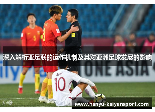 深入解析亚足联的运作机制及其对亚洲足球发展的影响 深入解析亚足联的运作机制及其对亚洲足球发展的影响