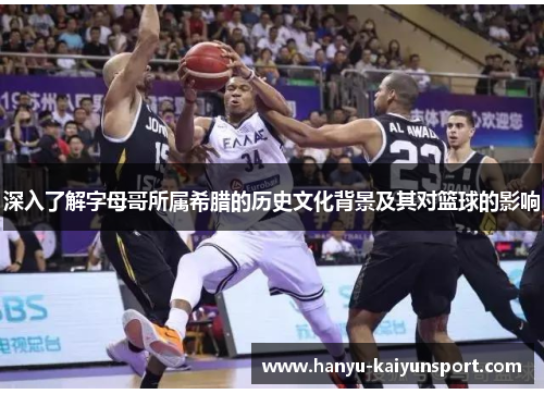 深入了解字母哥所属希腊的历史文化背景及其对篮球的影响 深入了解字母哥所属希腊的历史文化背景及其对篮球的影响