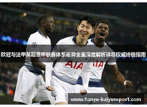 欧冠与法甲英超意甲联赛体系差异全面深度解析详尽权威终极指南 欧冠与法甲英超意甲联赛体系差异全面深度解析详尽权威终极指南