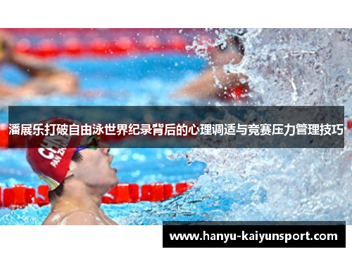 潘展乐打破自由泳世界纪录背后的心理调适与竞赛压力管理技巧 潘展乐打破自由泳世界纪录背后的心理调适与竞赛压力管理技巧