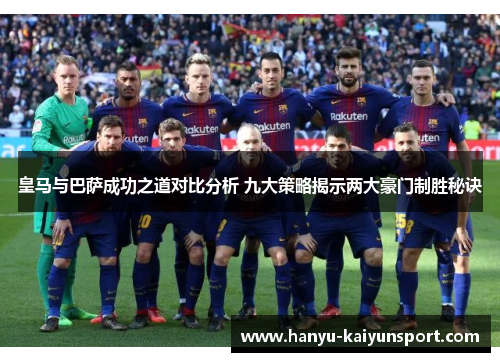 皇马与巴萨成功之道对比分析 九大策略揭示两大豪门制胜秘诀 皇马与巴萨成功之道对比分析 九大策略揭示两大豪门制胜秘诀