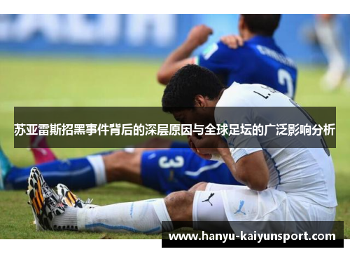 苏亚雷斯招黑事件背后的深层原因与全球足坛的广泛影响分析