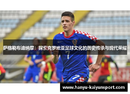 萨格勒布迪纳摩：探索克罗地亚足球文化的历史传承与现代荣耀
