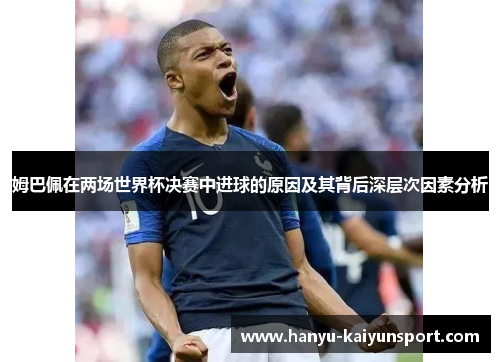 姆巴佩在两场世界杯决赛中进球的原因及其背后深层次因素分析