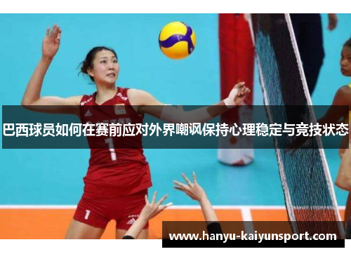 巴西球员如何在赛前应对外界嘲讽保持心理稳定与竞技状态