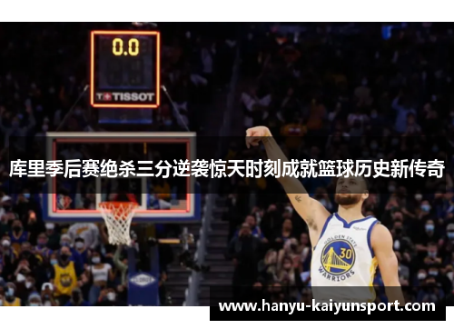 库里季后赛绝杀三分逆袭惊天时刻成就篮球历史新传奇