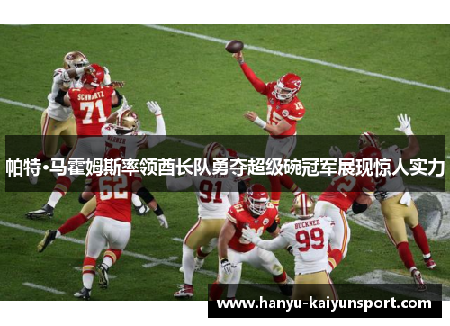 帕特·马霍姆斯率领酋长队勇夺超级碗冠军展现惊人实力