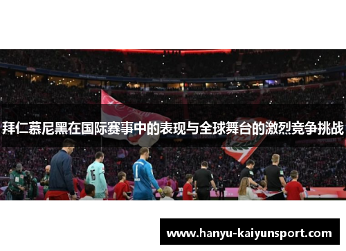 拜仁慕尼黑在国际赛事中的表现与全球舞台的激烈竞争挑战 拜仁慕尼黑在国际赛事中的表现与全球舞台的激烈竞争挑战