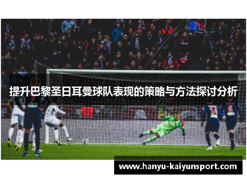 提升巴黎圣日耳曼球队表现的策略与方法探讨分析