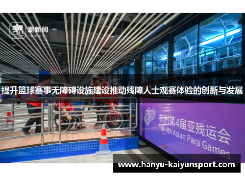 提升篮球赛事无障碍设施建设推动残障人士观赛体验的创新与发展