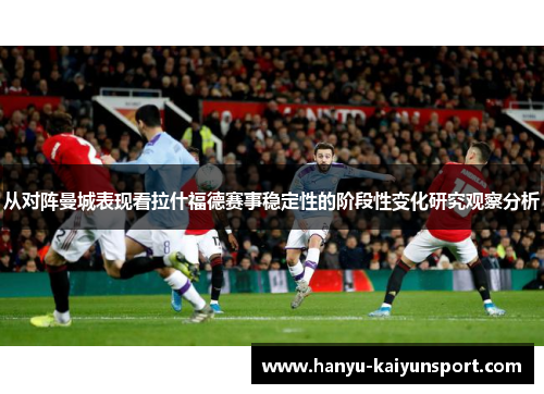 从对阵曼城表现看拉什福德赛事稳定性的阶段性变化研究观察分析