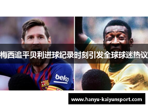 梅西追平贝利进球纪录时刻引发全球球迷热议