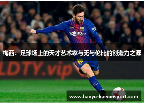 梅西：足球场上的天才艺术家与无与伦比的创造力之源