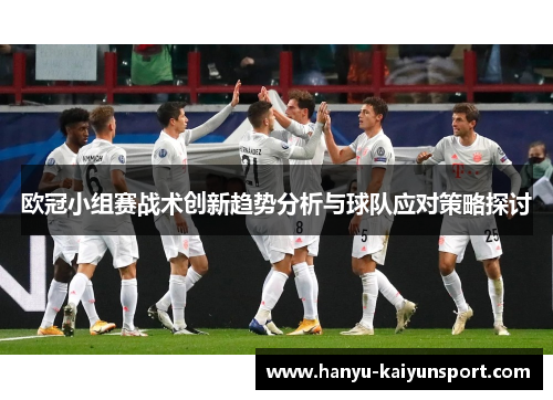 欧冠小组赛战术创新趋势分析与球队应对策略探讨