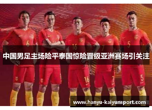 中国男足主场险平泰国惊险晋级亚洲赛场引关注