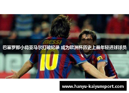 巴塞罗那小将亚马尔打破纪录 成为欧洲杯历史上最年轻进球球员