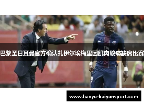 巴黎圣日耳曼官方确认扎伊尔埃梅里因肌肉酸痛缺席比赛 巴黎圣日耳曼官方确认扎伊尔埃梅里因肌肉酸痛缺席比赛