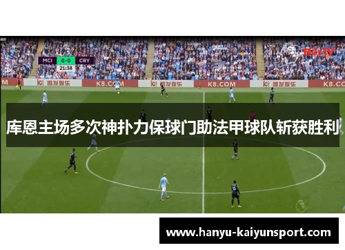 库恩主场多次神扑力保球门助法甲球队斩获胜利