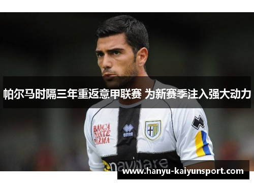 帕尔马时隔三年重返意甲联赛 为新赛季注入强大动力