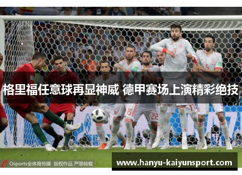 格里福任意球再显神威 德甲赛场上演精彩绝技 格里福任意球再显神威 德甲赛场上演精彩绝技