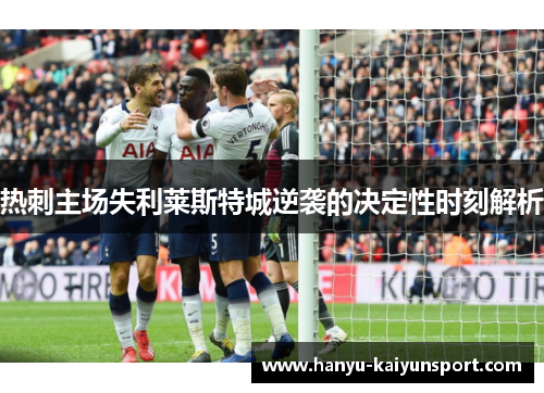 热刺主场失利莱斯特城逆袭的决定性时刻解析 热刺主场失利莱斯特城逆袭的决定性时刻解析