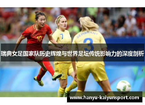 瑞典女足国家队历史辉煌与世界足坛传统影响力的深度剖析 瑞典女足国家队历史辉煌与世界足坛传统影响力的深度剖析