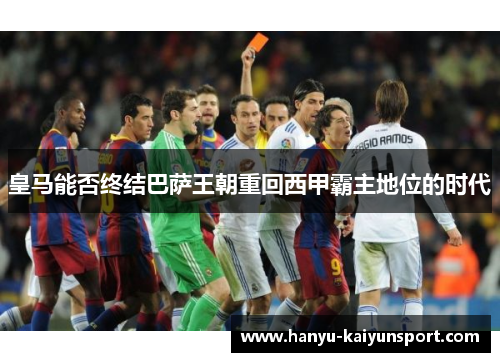 皇马能否终结巴萨王朝重回西甲霸主地位的时代