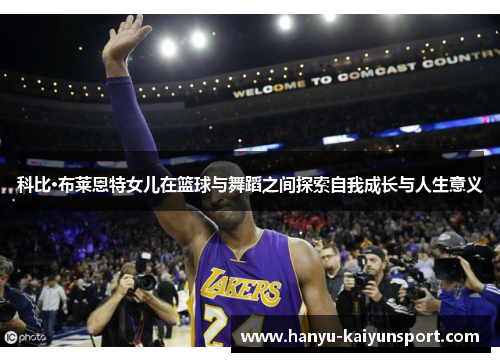 科比·布莱恩特女儿在篮球与舞蹈之间探索自我成长与人生意义