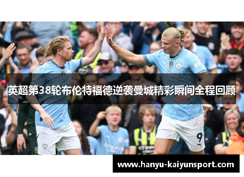 英超第38轮布伦特福德逆袭曼城精彩瞬间全程回顾