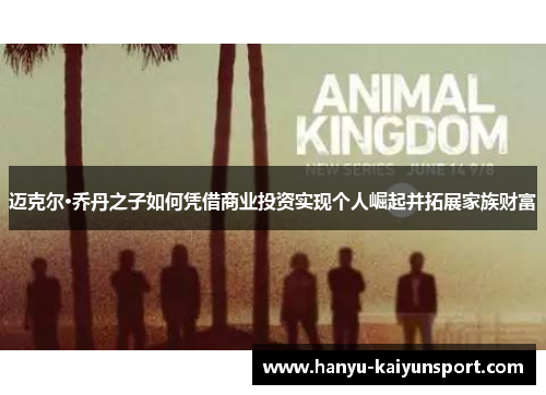 迈克尔·乔丹之子如何凭借商业投资实现个人崛起并拓展家族财富