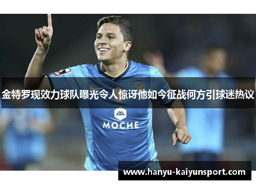 金特罗现效力球队曝光令人惊讶他如今征战何方引球迷热议