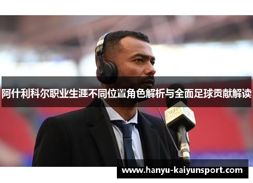 阿什利科尔职业生涯不同位置角色解析与全面足球贡献解读