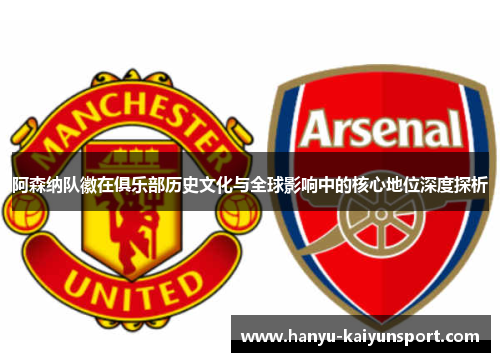 阿森纳队徽在俱乐部历史文化与全球影响中的核心地位深度探析 阿森纳队徽在俱乐部历史文化与全球影响中的核心地位深度探析